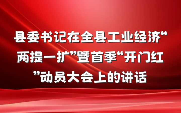 县委书记在全县工业经济“两提一扩”暨首季“开门红”动员大会上的讲话