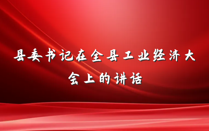 县委书记在全县工业经济大会上的讲话