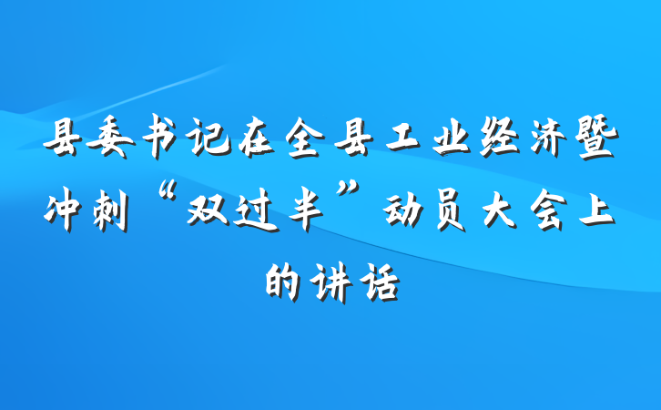 县委书记在全县工业经济暨冲刺“双过半”动员大会上的讲话