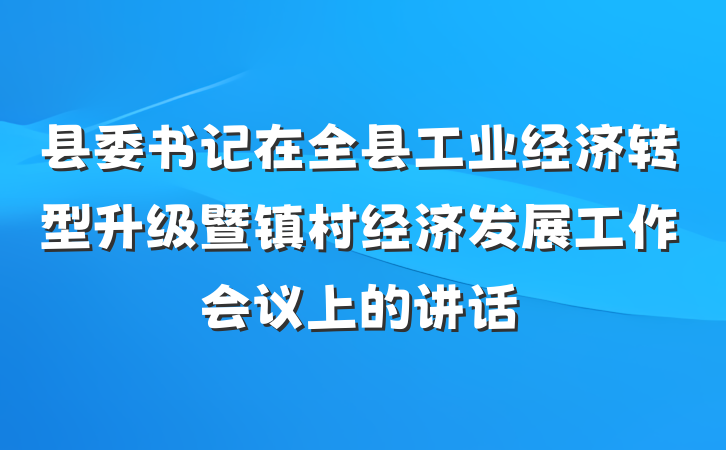 县委书记在全县工业经济转型升级暨镇村经济发展工作会议上的讲话