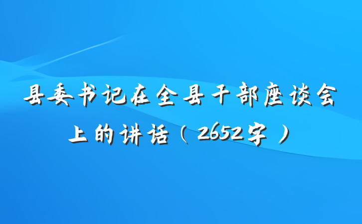 县委书记在全县干部座谈会上的讲话(2652字)