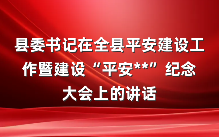 县委书记在全县平安建设工作暨建设“平安**”纪念大会上的讲话