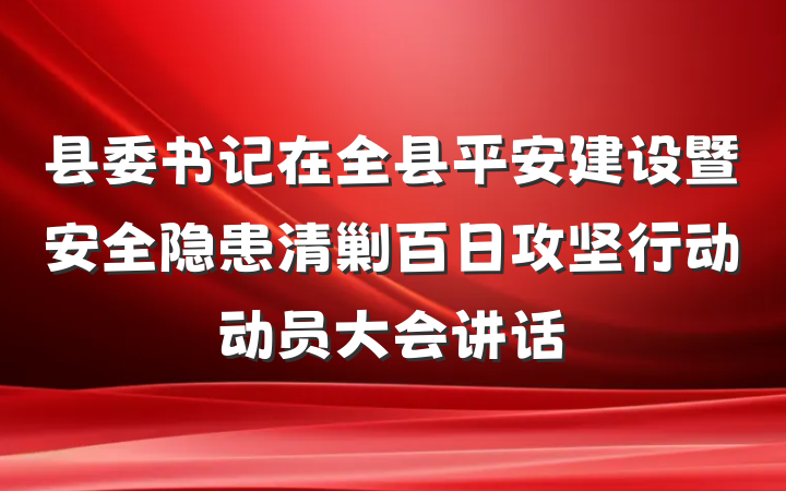 县委书记在全县平安建设暨安全隐患清剿百日攻坚行动动员大会讲话