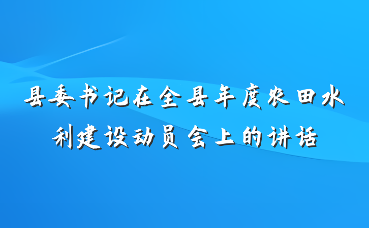 县委书记在全县年度农田水利建设动员会上的讲话
