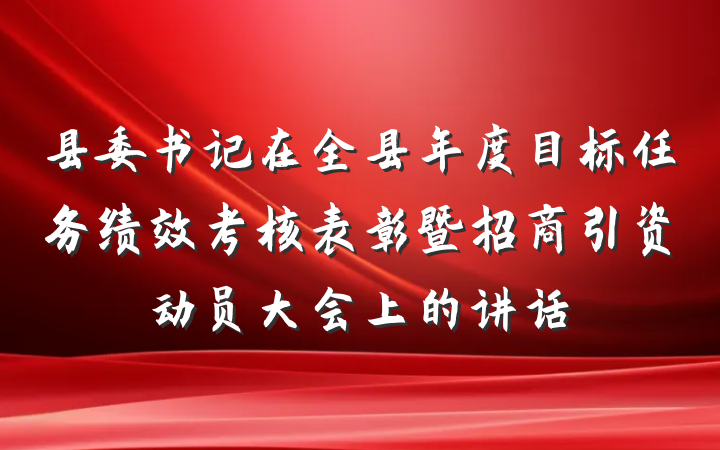 县委书记在全县年度目标任务绩效考核表彰暨招商引资动员大会上的讲话