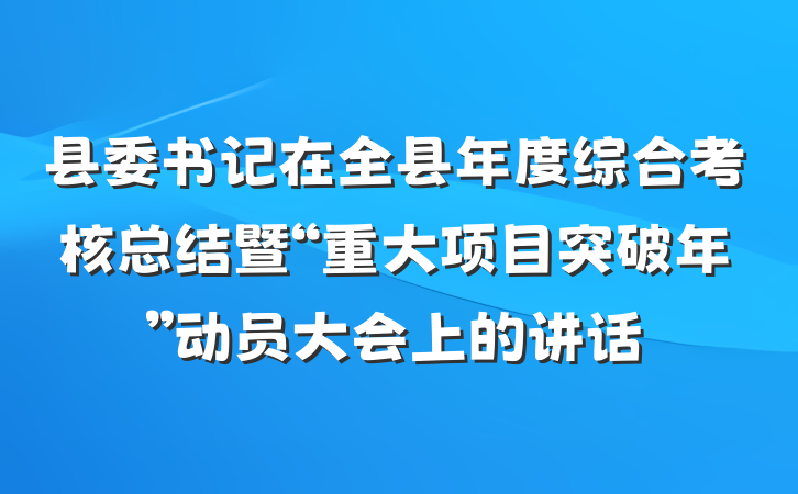 县委书记在全县年度综合考核总结暨“重大项目突破年”动员大会上的讲话