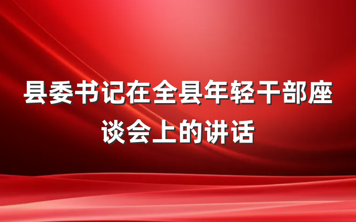 县委书记在全县年轻干部座谈会上的讲话