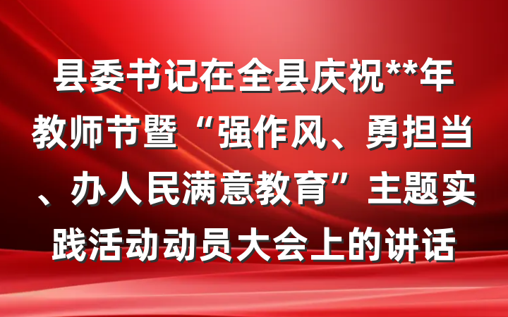 县委书记在全县庆祝**年教师节暨“强作风、勇担当、办人民满意教育”主题实践活动动员大会上的讲话