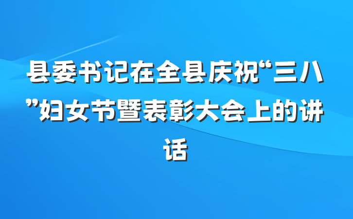 县委书记在全县庆祝“三八”妇女节暨表彰大会上的讲话