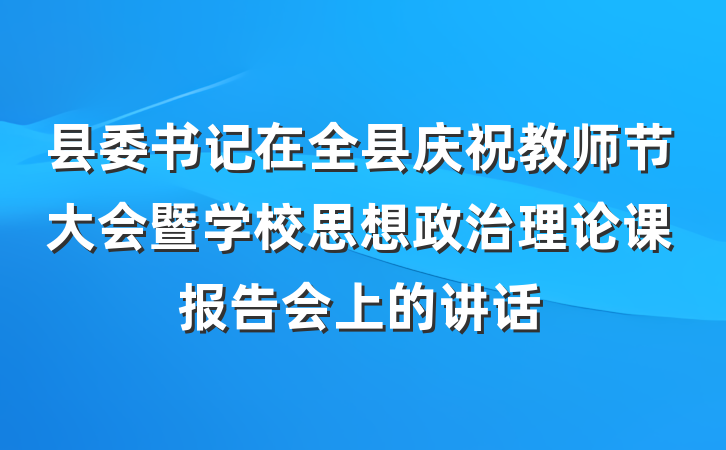 县委书记在全县庆祝教师节大会暨学校思想政治理论课报告会上的讲话