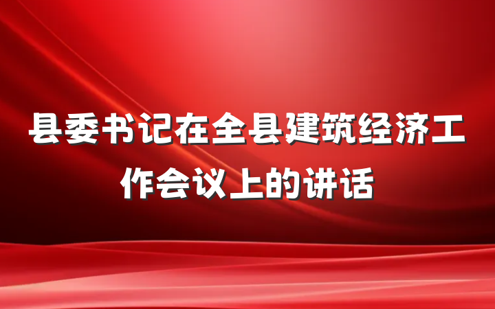 县委书记在全县建筑经济工作会议上的讲话