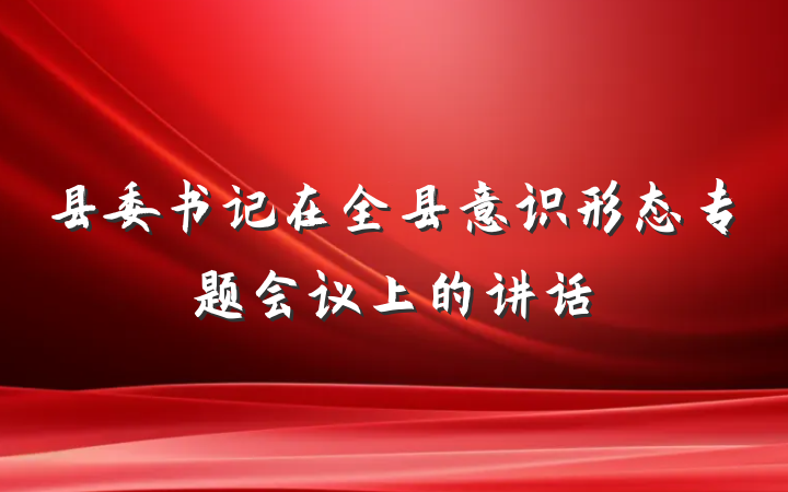县委书记在全县意识形态专题会议上的讲话