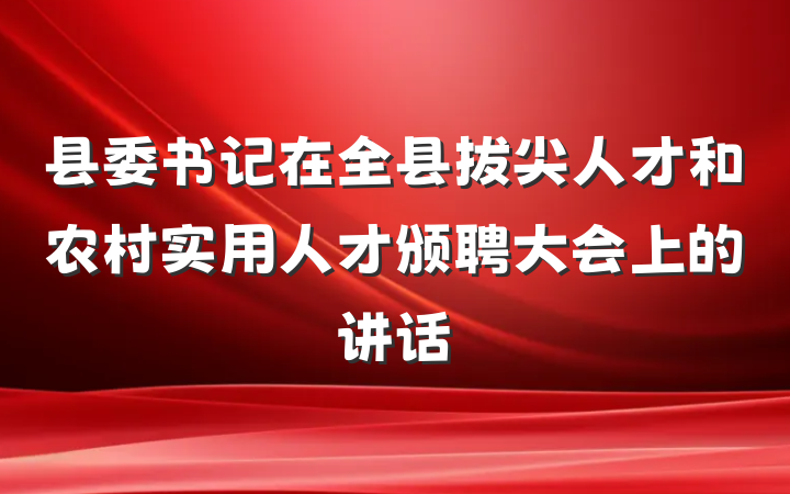 县委书记在全县拔尖人才和农村实用人才颁聘大会上的讲话