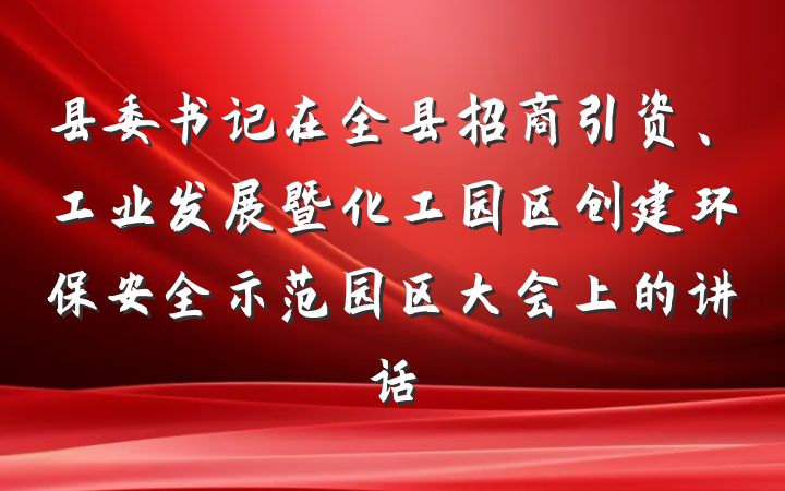 县委书记在全县招商引资、工业发展暨化工园区创建环保安全示范园区大会上的讲话