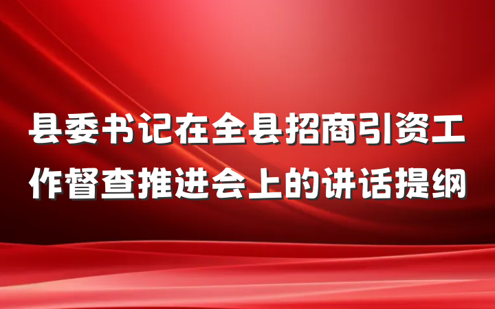 县委书记在全县招商引资工作督查推进会上的讲话提纲