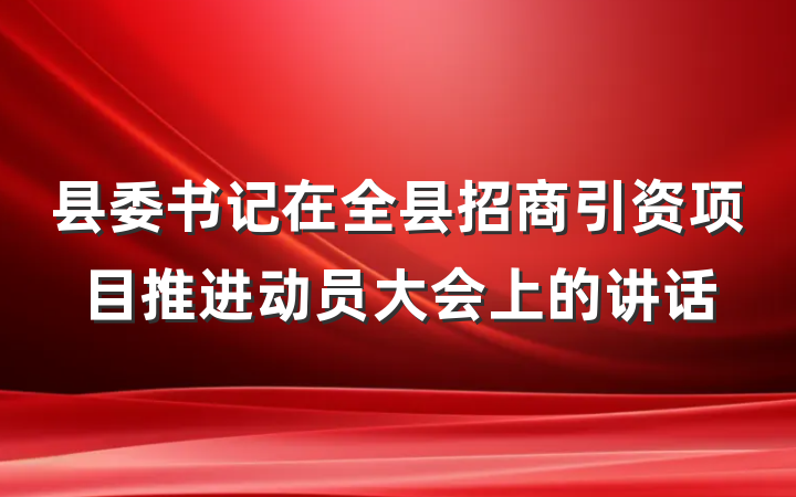 县委书记在全县招商引资项目推进动员大会上的讲话