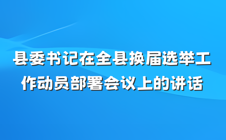 县委书记在全县换届选举工作动员部署会议上的讲话