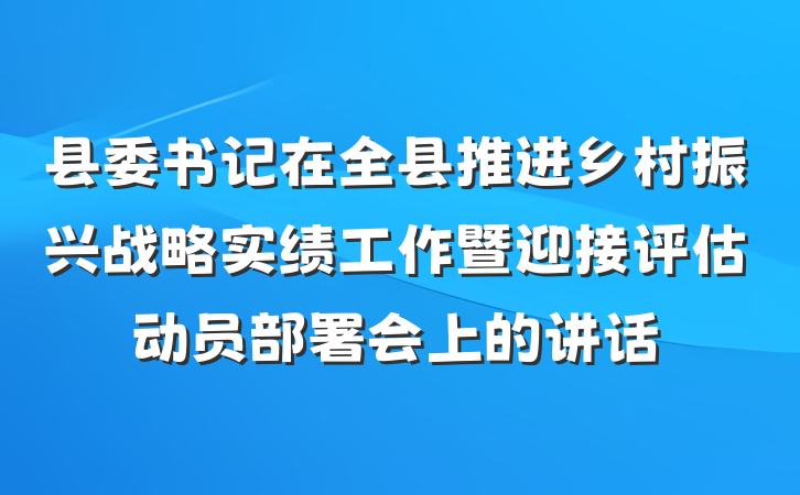 县委书记在全县推进乡村振兴战略实绩工作暨迎接评估动员部署会上的讲话