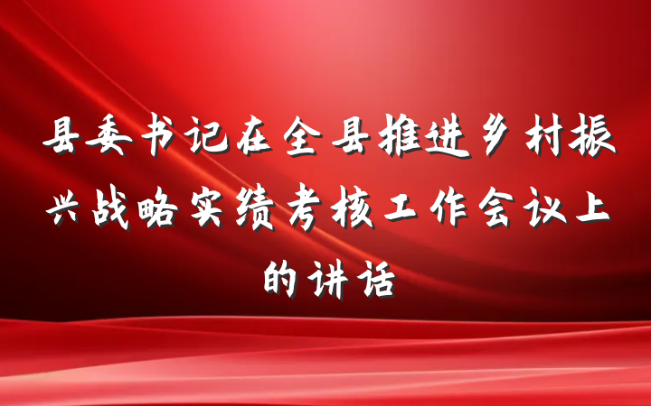 县委书记在全县推进乡村振兴战略实绩考核工作会议上的讲话