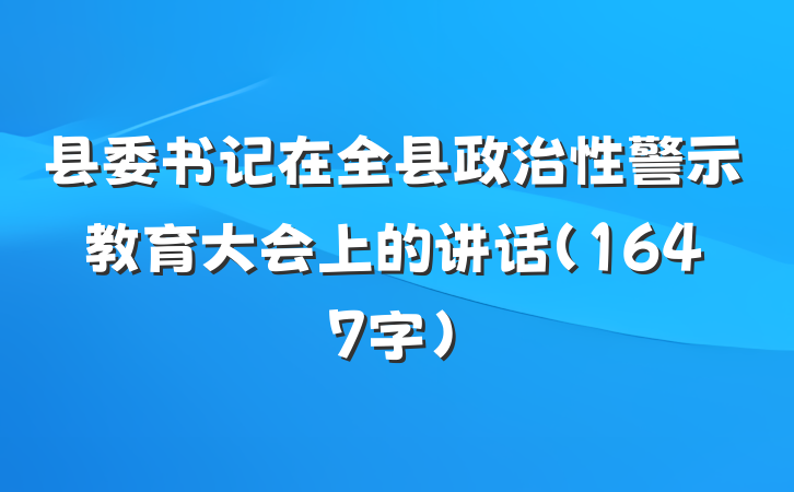 县委书记在全县政治性警示教育大会上的讲话（1647字）