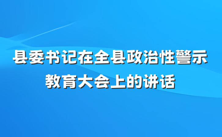 县委书记在全县政治性警示教育大会上的讲话