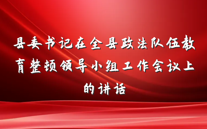 县委书记在全县政法队伍教育整顿领导小组工作会议上的讲话