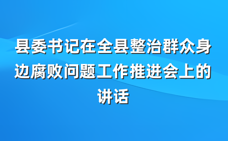 县委书记在全县整治群众身边腐败问题工作推进会上的讲话