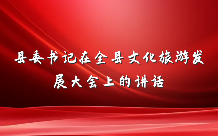 县委书记在全县文化旅游发展大会上的讲话