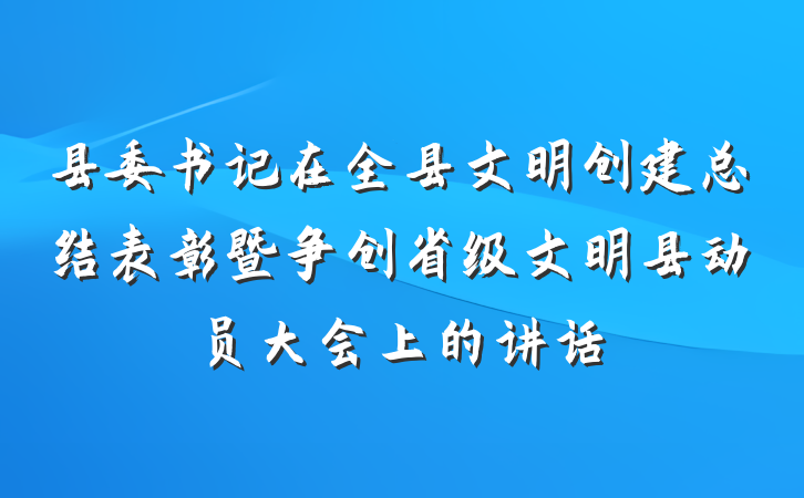 县委书记在全县文明创建总结表彰暨争创省级文明县动员大会上的讲话