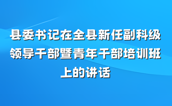 县委书记在全县新任副科级领导干部暨青年干部培训班上的讲话