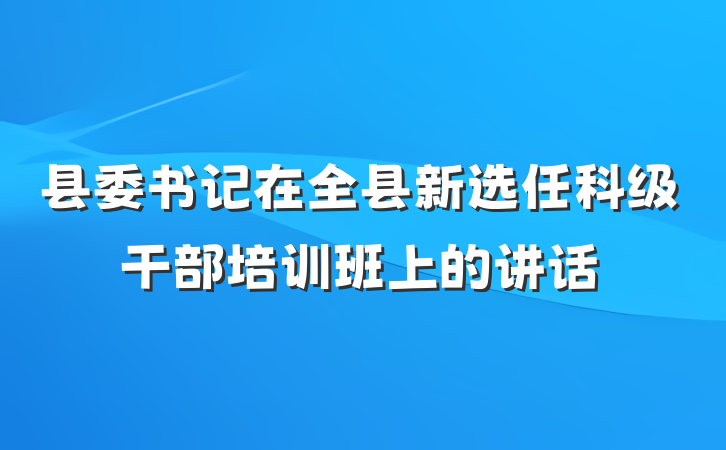 县委书记在全县新选任科级干部培训班上的讲话