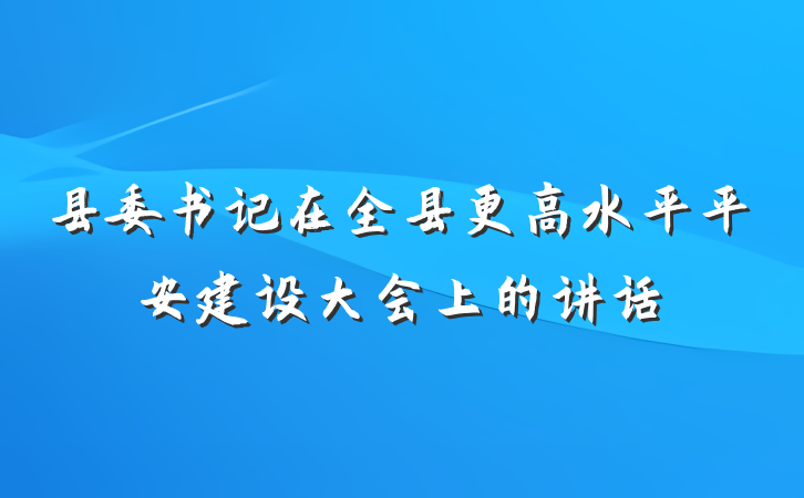 县委书记在全县更高水平平安建设大会上的讲话