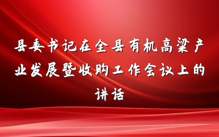 县委书记在全县有机高粱产业发展暨收购工作会议上的讲话