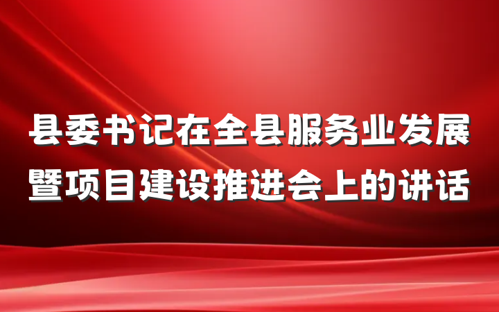 县委书记在全县服务业发展暨项目建设推进会上的讲话