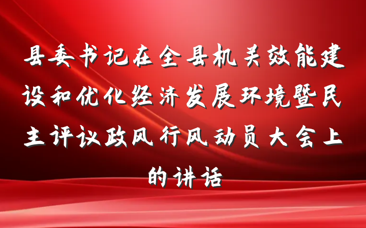 县委书记在全县机关效能建设和优化经济发展环境暨民主评议政风行风动员大会上的讲话