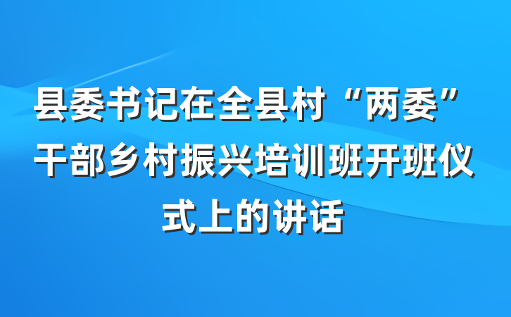 县委书记在全县村“两委”干部乡村振兴培训班开班仪式上的讲话