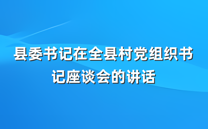 县委书记在全县村党组织书记座谈会的讲话