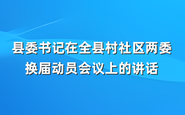 县委书记在全县村社区两委换届动员会议上的讲话