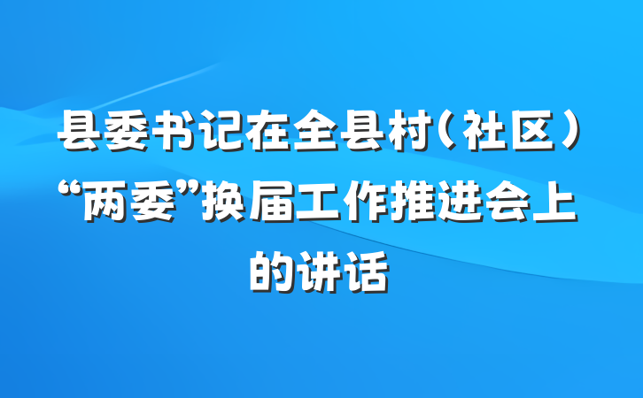 县委书记在全县村（社区）“两委”换届工作推进会上的讲话