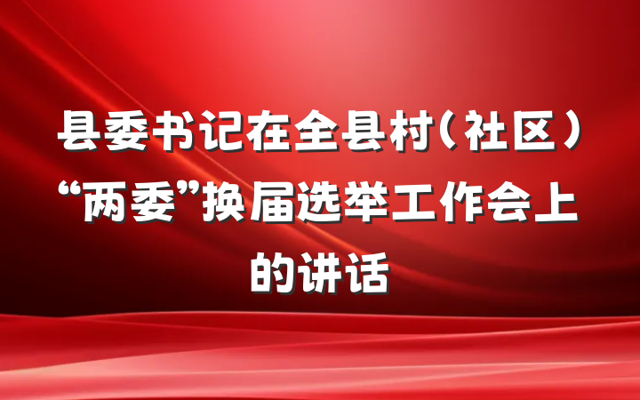 县委书记在全县村（社区）“两委”换届选举工作会上的讲话
