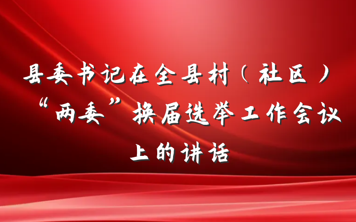县委书记在全县村（社区）“两委”换届选举工作会议上的讲话
