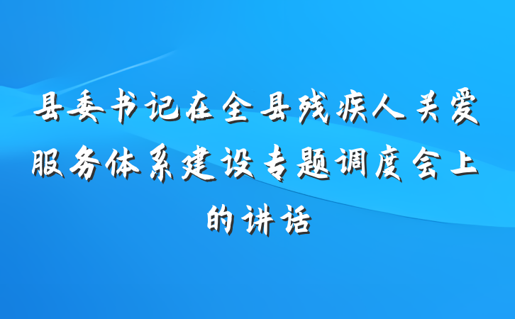 县委书记在全县残疾人关爱服务体系建设专题调度会上的讲话