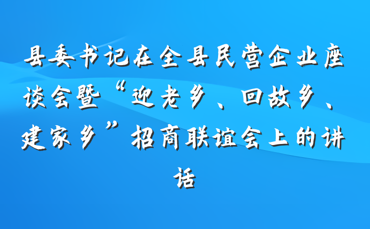 县委书记在全县民营企业座谈会暨“迎老乡、回故乡、建家乡”招商联谊会上的讲话
