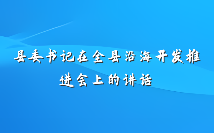 县委书记在全县沿海开发推进会上的讲话