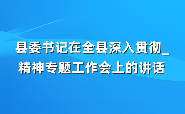 县委书记在全县深入贯彻_精神专题工作会上的讲话