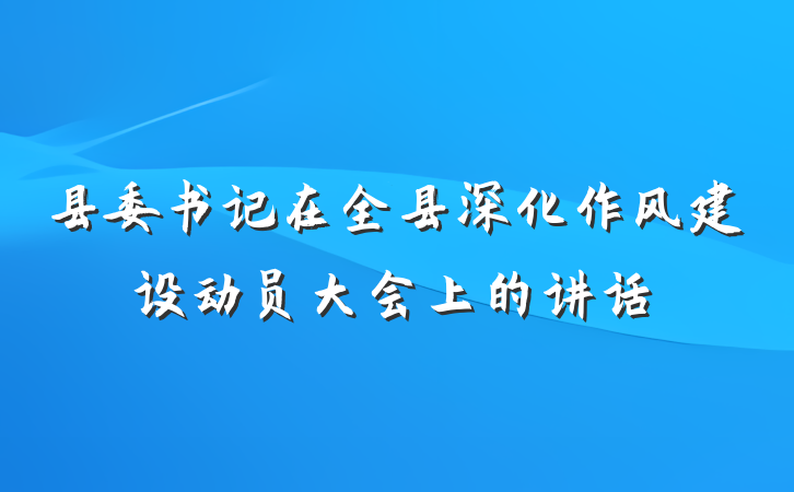县委书记在全县深化作风建设动员大会上的讲话