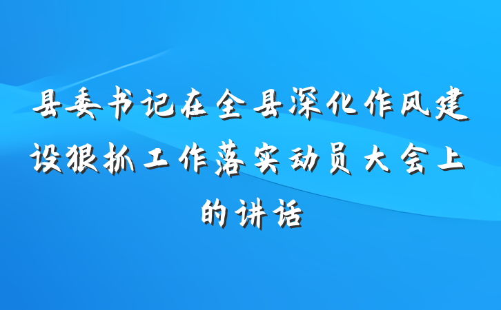 县委书记在全县深化作风建设狠抓工作落实动员大会上的讲话