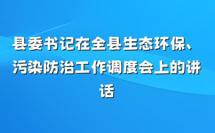 县委书记在全县生态环保、污染防治工作调度会上的讲话