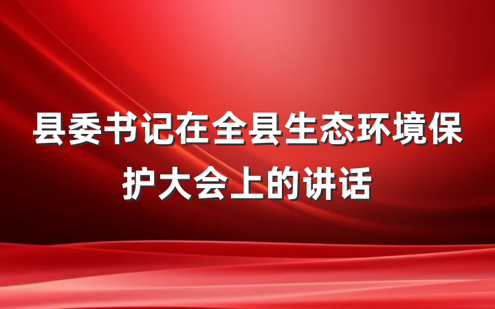 县委书记在全县生态环境保护大会上的讲话
