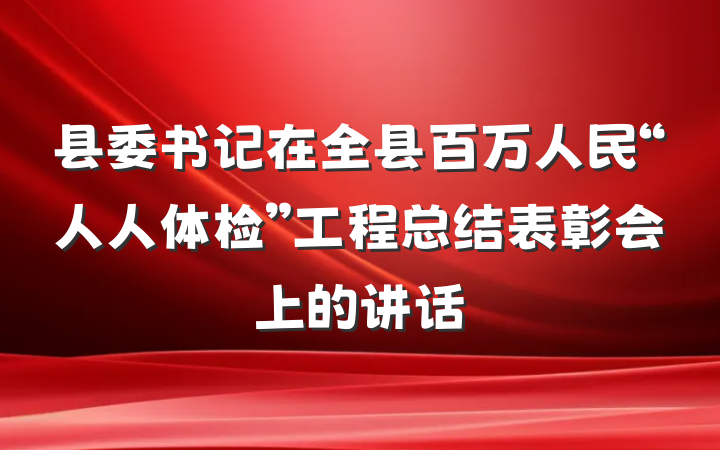 县委书记在全县百万人民“人人体检”工程总结表彰会上的讲话